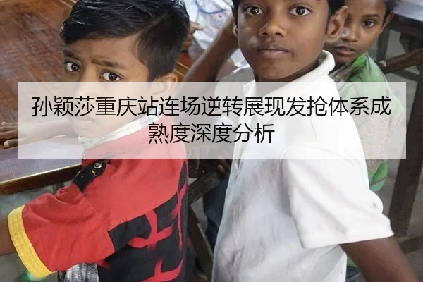 孙颖莎重庆站连场逆转展现发抢体系成熟度深度分析